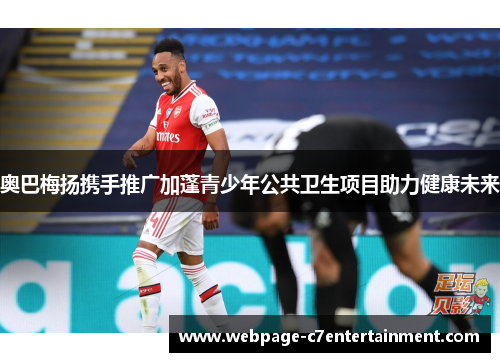 奥巴梅扬携手推广加蓬青少年公共卫生项目助力健康未来 奥巴梅扬携手推广加蓬青少年公共卫生项目助力健康未来
