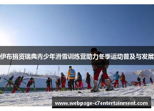 伊布捐资瑞典青少年滑雪训练营助力冬季运动普及与发展 伊布捐资瑞典青少年滑雪训练营助力冬季运动普及与发展