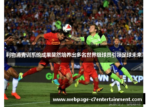 利物浦青训系统成果斐然培养出多名世界级球员引领足球未来 利物浦青训系统成果斐然培养出多名世界级球员引领足球未来