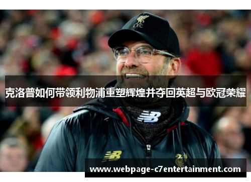 克洛普如何带领利物浦重塑辉煌并夺回英超与欧冠荣耀 克洛普如何带领利物浦重塑辉煌并夺回英超与欧冠荣耀