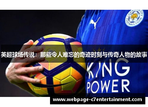 英超球场传说:那些令人难忘的奇迹时刻与传奇人物的故事 英超球场传说:那些令人难忘的奇迹时刻与传奇人物的故事