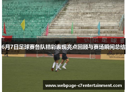 6月7日足球赛各队精彩表现亮点回顾与赛场瞬间总结 6月7日足球赛各队精彩表现亮点回顾与赛场瞬间总结
