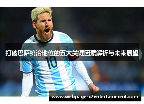 打破巴萨统治地位的五大关键因素解析与未来展望 打破巴萨统治地位的五大关键因素解析与未来展望