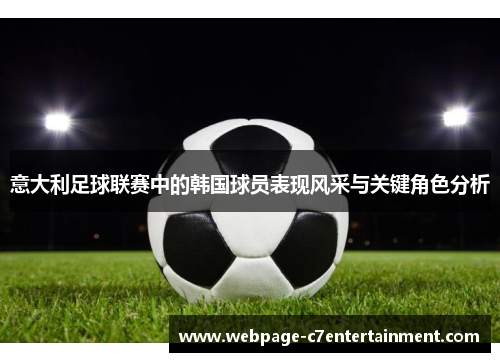 意大利足球联赛中的韩国球员表现风采与关键角色分析 意大利足球联赛中的韩国球员表现风采与关键角色分析