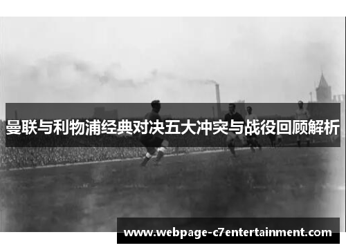 曼联与利物浦经典对决五大冲突与战役回顾解析 曼联与利物浦经典对决五大冲突与战役回顾解析