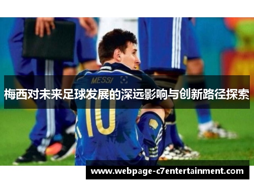 梅西对未来足球发展的深远影响与创新路径探索 梅西对未来足球发展的深远影响与创新路径探索