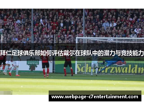 拜仁足球俱乐部如何评估戴尔在球队中的潜力与竞技能力 拜仁足球俱乐部如何评估戴尔在球队中的潜力与竞技能力