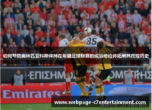 如何帮助奥林匹亚科斯保持在希腊足球联赛的统治地位并拓展其辉煌历史
