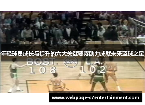 年轻球员成长与提升的六大关键要素助力成就未来篮球之星 年轻球员成长与提升的六大关键要素助力成就未来篮球之星