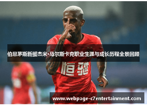 伯恩茅斯新援杰米·马尔斯卡克职业生涯与成长历程全景回顾 伯恩茅斯新援杰米·马尔斯卡克职业生涯与成长历程全景回顾