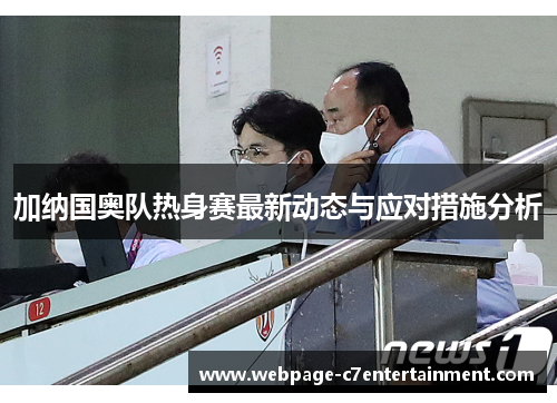 加纳国奥队热身赛最新动态与应对措施分析