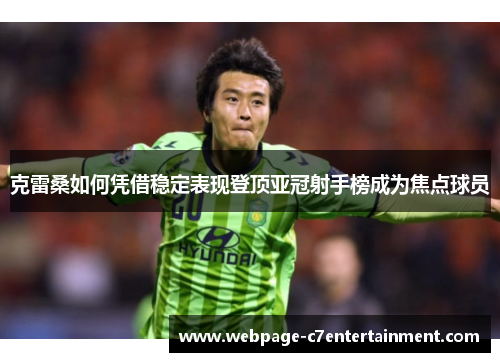 克雷桑如何凭借稳定表现登顶亚冠射手榜成为焦点球员 克雷桑如何凭借稳定表现登顶亚冠射手榜成为焦点球员