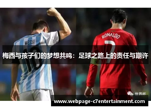 梅西与孩子们的梦想共鸣:足球之路上的责任与期许 梅西与孩子们的梦想共鸣:足球之路上的责任与期许