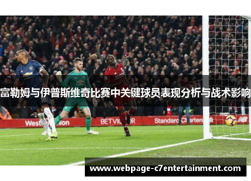 富勒姆与伊普斯维奇比赛中关键球员表现分析与战术影响 富勒姆与伊普斯维奇比赛中关键球员表现分析与战术影响