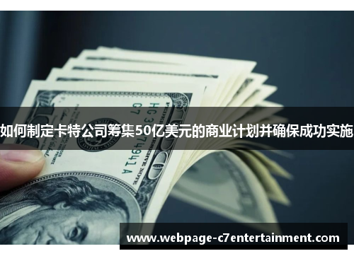 如何制定卡特公司筹集50亿美元的商业计划并确保成功实施 如何制定卡特公司筹集50亿美元的商业计划并确保成功实施