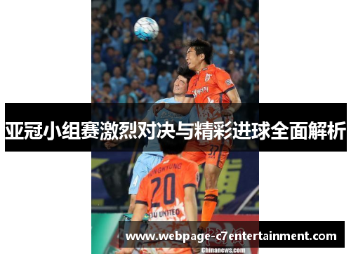亚冠小组赛激烈对决与精彩进球全面解析 亚冠小组赛激烈对决与精彩进球全面解析