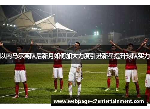 以内马尔离队后新月如何加大力度引进新星提升球队实力 以内马尔离队后新月如何加大力度引进新星提升球队实力