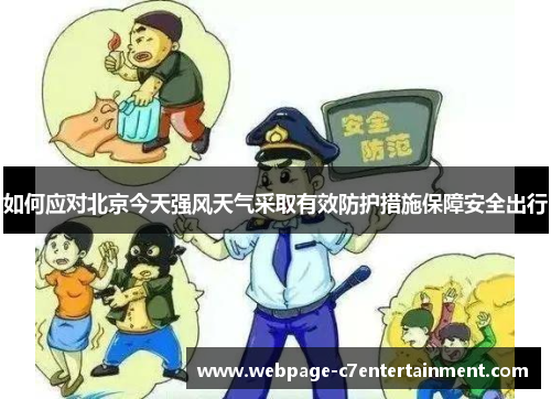 如何应对北京今天强风天气采取有效防护措施保障安全出行 如何应对北京今天强风天气采取有效防护措施保障安全出行