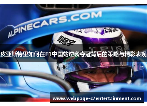 皮亚斯特里如何在F1中国站逆袭夺冠背后的策略与精彩表现 皮亚斯特里如何在F1中国站逆袭夺冠背后的策略与精彩表现