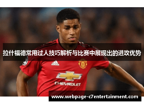 拉什福德常用过人技巧解析与比赛中展现出的进攻优势