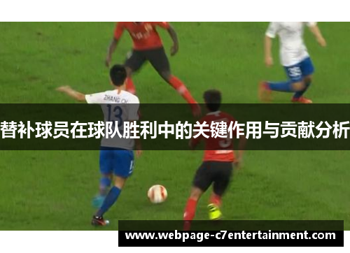 替补球员在球队胜利中的关键作用与贡献分析