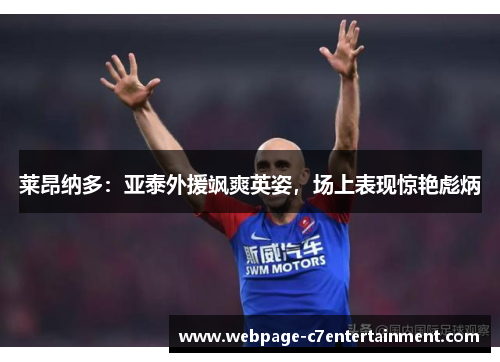 莱昂纳多：亚泰外援飒爽英姿，场上表现惊艳彪炳