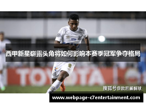 西甲新星崭露头角将如何影响本赛季冠军争夺格局