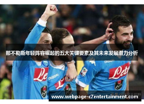 那不勒斯年轻阵容崛起的五大关键要素及其未来发展潜力分析 那不勒斯年轻阵容崛起的五大关键要素及其未来发展潜力分析