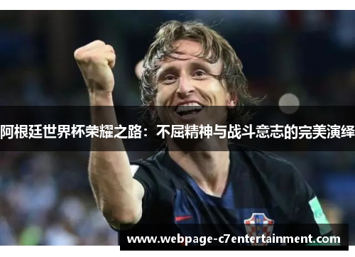 阿根廷世界杯荣耀之路:不屈精神与战斗意志的完美演绎 阿根廷世界杯荣耀之路:不屈精神与战斗意志的完美演绎