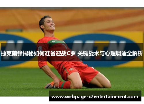 捷克前锋揭秘如何准备迎战C罗 关键战术与心理调适全解析 捷克前锋揭秘如何准备迎战C罗 关键战术与心理调适全解析