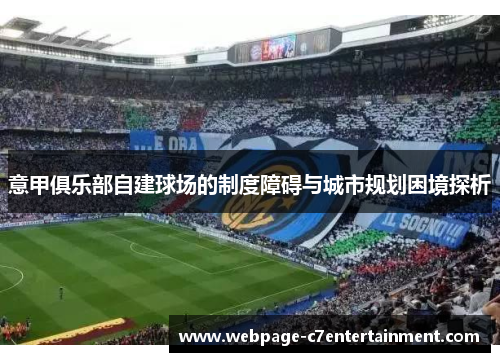意甲俱乐部自建球场的制度障碍与城市规划困境探析 意甲俱乐部自建球场的制度障碍与城市规划困境探析