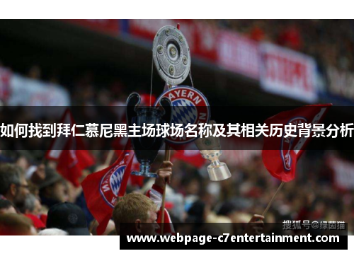 如何找到拜仁慕尼黑主场球场名称及其相关历史背景分析 如何找到拜仁慕尼黑主场球场名称及其相关历史背景分析