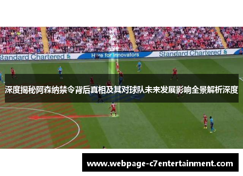 深度揭秘阿森纳禁令背后真相及其对球队未来发展影响全景解析深度