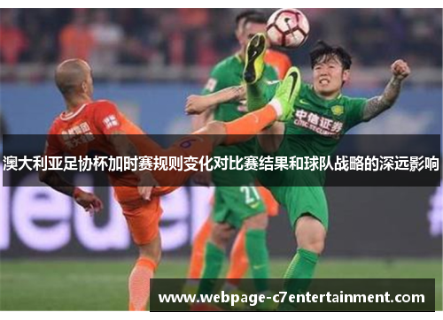 澳大利亚足协杯加时赛规则变化对比赛结果和球队战略的深远影响