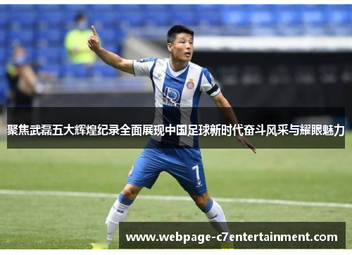 聚焦武磊五大辉煌纪录全面展现中国足球新时代奋斗风采与耀眼魅力 聚焦武磊五大辉煌纪录全面展现中国足球新时代奋斗风采与耀眼魅力