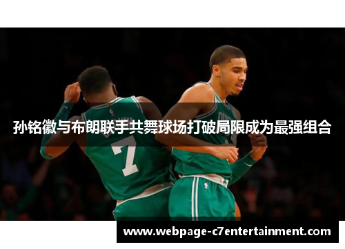 孙铭徽与布朗联手共舞球场打破局限成为最强组合 孙铭徽与布朗联手共舞球场打破局限成为最强组合