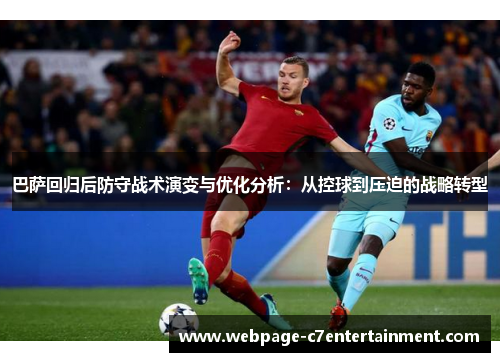 巴萨回归后防守战术演变与优化分析:从控球到压迫的战略转型 巴萨回归后防守战术演变与优化分析:从控球到压迫的战略转型