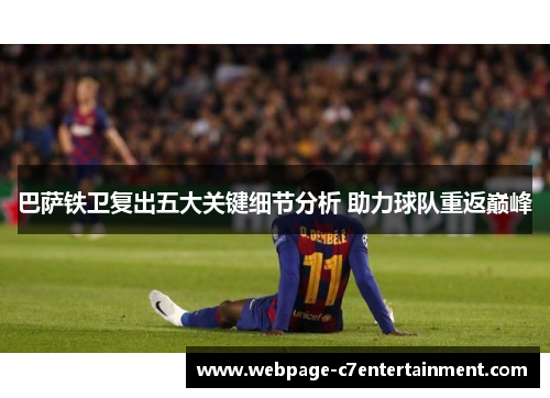 巴萨铁卫复出五大关键细节分析 助力球队重返巅峰 巴萨铁卫复出五大关键细节分析 助力球队重返巅峰
