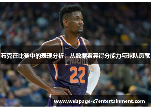 布克在比赛中的表现分析:从数据看其得分能力与球队贡献 布克在比赛中的表现分析:从数据看其得分能力与球队贡献