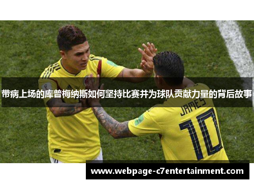 带病上场的库普梅纳斯如何坚持比赛并为球队贡献力量的背后故事 带病上场的库普梅纳斯如何坚持比赛并为球队贡献力量的背后故事