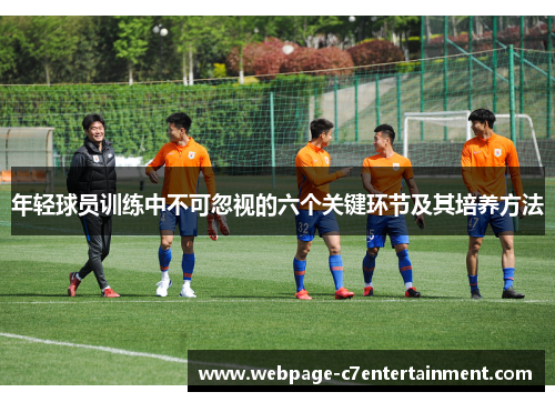 年轻球员训练中不可忽视的六个关键环节及其培养方法 年轻球员训练中不可忽视的六个关键环节及其培养方法