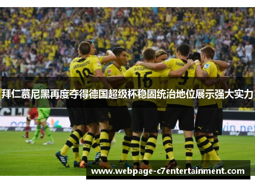 拜仁慕尼黑再度夺得德国超级杯稳固统治地位展示强大实力