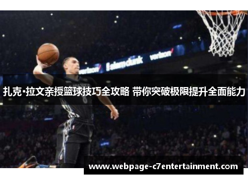 扎克·拉文亲授篮球技巧全攻略 带你突破极限提升全面能力 扎克·拉文亲授篮球技巧全攻略 带你突破极限提升全面能力