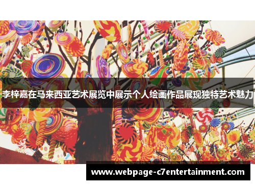 李梓嘉在马来西亚艺术展览中展示个人绘画作品展现独特艺术魅力 李梓嘉在马来西亚艺术展览中展示个人绘画作品展现独特艺术魅力