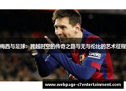 梅西与足球:跨越时空的传奇之路与无与伦比的艺术征程 梅西与足球:跨越时空的传奇之路与无与伦比的艺术征程