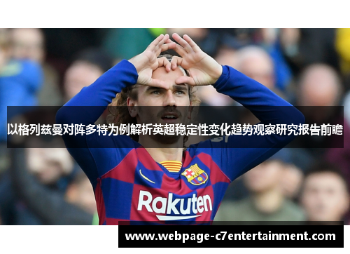 以格列兹曼对阵多特为例解析英超稳定性变化趋势观察研究报告前瞻 以格列兹曼对阵多特为例解析英超稳定性变化趋势观察研究报告前瞻
