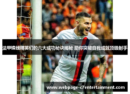 法甲锋线精英们的六大成功秘诀揭秘 助你突破自我成就顶级射手 法甲锋线精英们的六大成功秘诀揭秘 助你突破自我成就顶级射手