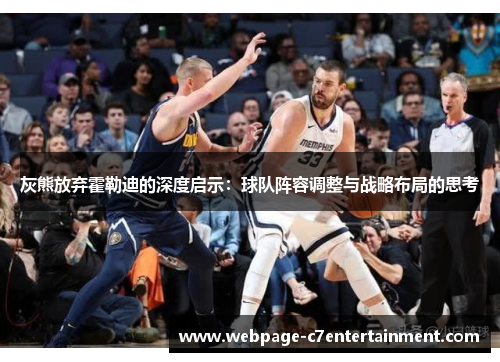 灰熊放弃霍勒迪的深度启示:球队阵容调整与战略布局的思考 灰熊放弃霍勒迪的深度启示:球队阵容调整与战略布局的思考