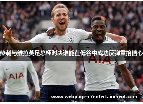 热刺与维拉英足总杯对决谁能在低谷中成功反弹重拾信心
