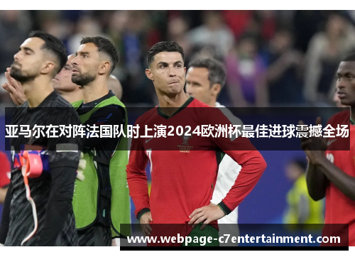 亚马尔在对阵法国队时上演2024欧洲杯最佳进球震撼全场 亚马尔在对阵法国队时上演2024欧洲杯最佳进球震撼全场